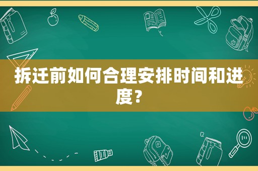 拆遷前如何合理安排時(shí)間和進(jìn)度？