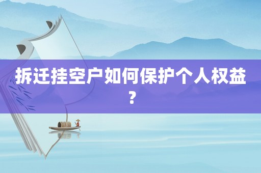 拆遷掛空戶如何保護(hù)個(gè)人權(quán)益？