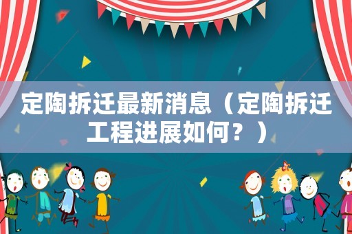 定陶拆遷最新消息（定陶拆遷工程進展如何？）