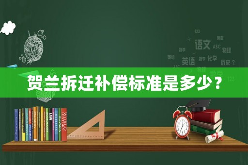 賀蘭拆遷補(bǔ)償標(biāo)準(zhǔn)是多少？