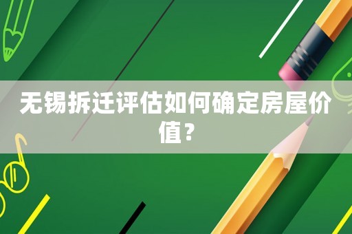 無錫拆遷評估如何確定房屋價值？