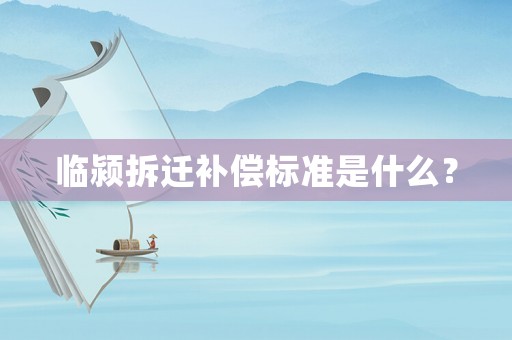 臨潁拆遷補(bǔ)償標(biāo)準(zhǔn)是什么？