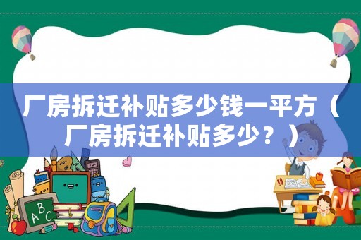廠房拆遷補貼多少錢一平方（廠房拆遷補貼多少？）