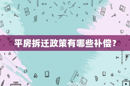 平房拆遷政策有哪些補償？