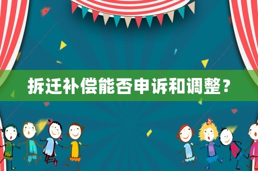 拆遷補償能否申訴和調(diào)整？