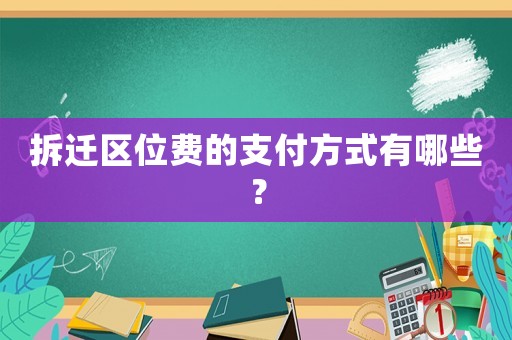 拆遷區(qū)位費(fèi)的支付方式有哪些？