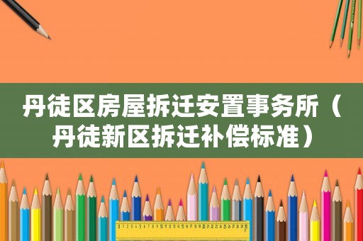 丹徒區(qū)房屋拆遷安置事務(wù)所（丹徒新區(qū)拆遷補(bǔ)償標(biāo)準(zhǔn)）