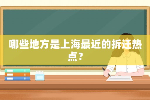 哪些地方是上海最近的拆遷熱點(diǎn)？