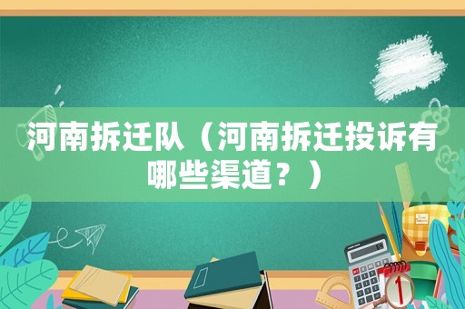 河南拆遷隊(duì)（河南拆遷投訴有哪些渠道？）