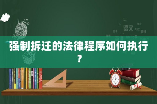 強(qiáng)制拆遷的法律程序如何執(zhí)行？
