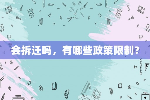 會(huì)拆遷嗎，有哪些政策限制？