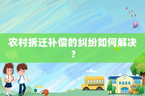 農(nóng)村拆遷補(bǔ)償?shù)募m紛如何解決？