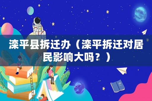 灤平縣拆遷辦（灤平拆遷對(duì)居民影響大嗎？）