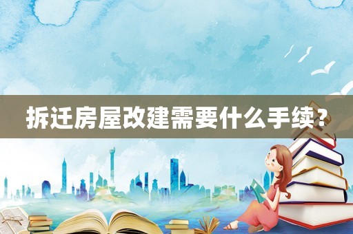 拆遷房屋改建需要什么手續(xù)？