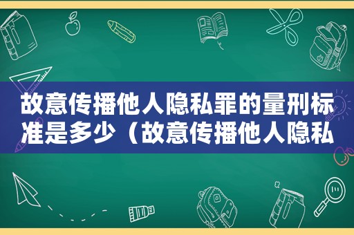 故意傳播他人隱私罪的量刑標(biāo)準(zhǔn)是多少（故意傳播他人隱私罪的量刑標(biāo)準(zhǔn)）