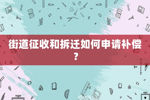 街道征收和拆遷如何申請補償？