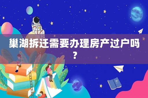 巢湖拆遷需要辦理房產(chǎn)過(guò)戶嗎？