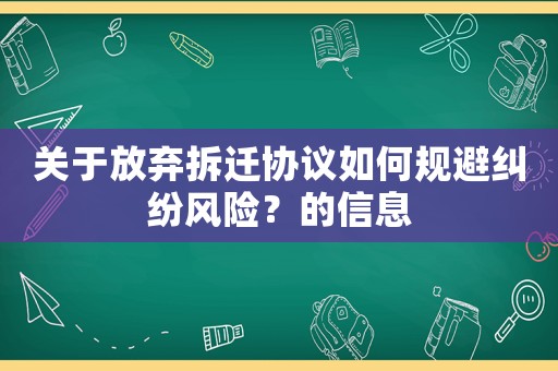關(guān)于放棄拆遷協(xié)議如何規(guī)避糾紛風險？的信息