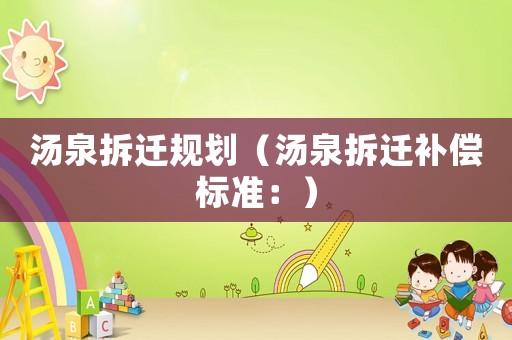 湯泉拆遷規(guī)劃（湯泉拆遷補(bǔ)償標(biāo)準(zhǔn)：）