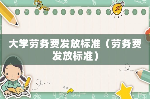 大學勞務費發(fā)放標準（勞務費發(fā)放標準）