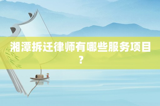 湘潭拆遷律師有哪些服務(wù)項(xiàng)目？