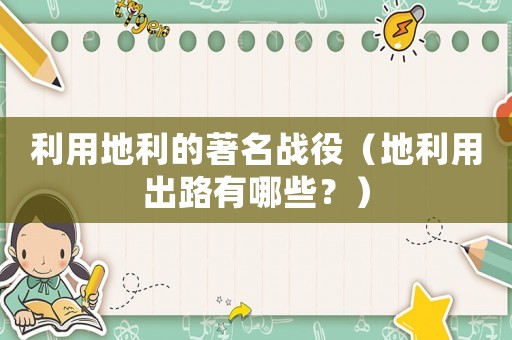 利用地利的著名戰(zhàn)役（地利用出路有哪些？）