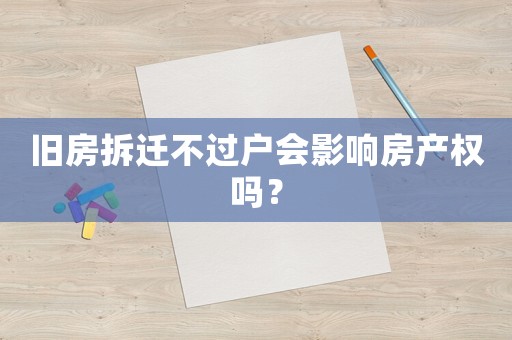 舊房拆遷不過戶會影響房產(chǎn)權(quán)嗎？
