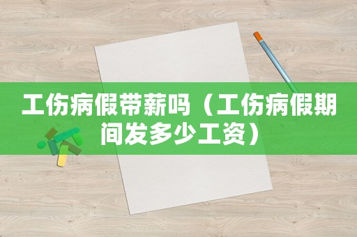 工傷病假帶薪嗎（工傷病假期間發(fā)多少工資）