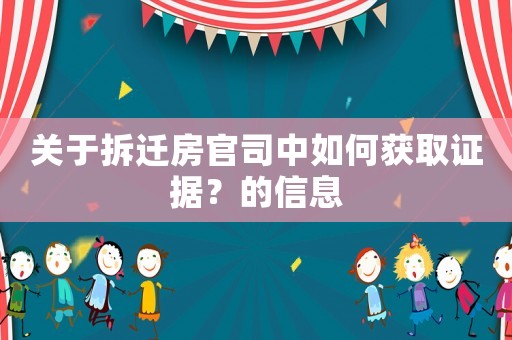 關(guān)于拆遷房官司中如何獲取證據(jù)？的信息