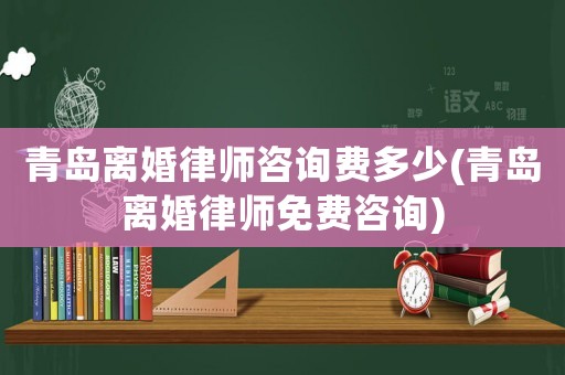 青島離婚律師咨詢(xún)費(fèi)多少(青島離婚律師免費(fèi)咨詢(xún))