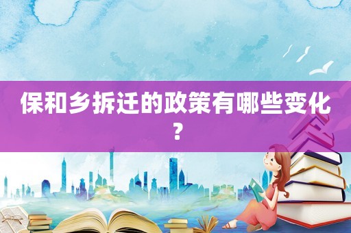 保和鄉(xiāng)拆遷的政策有哪些變化？