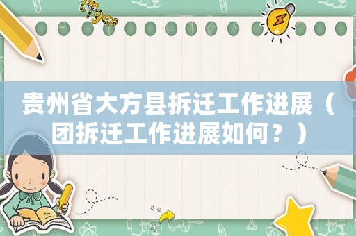 貴州省大方縣拆遷工作進(jìn)展（團(tuán)拆遷工作進(jìn)展如何？）