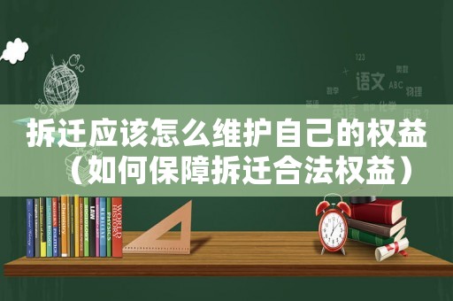拆遷應(yīng)該怎么維護自己的權(quán)益（如何保障拆遷合法權(quán)益）