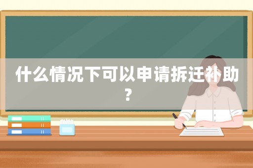 什么情況下可以申請拆遷補(bǔ)助？