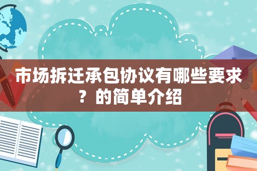 市場(chǎng)拆遷承包協(xié)議有哪些要求？的簡(jiǎn)單介紹