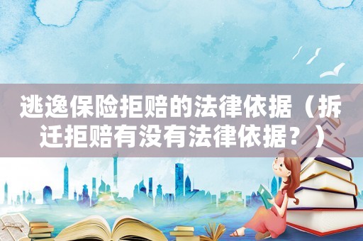 逃逸保險拒賠的法律依據(jù)（拆遷拒賠有沒有法律依據(jù)？）