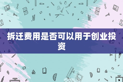 拆遷費(fèi)用是否可以用于創(chuàng)業(yè)投資