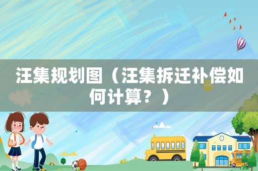 汪集規(guī)劃圖（汪集拆遷補償如何計算？）