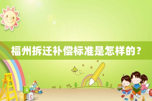 福州拆遷補(bǔ)償標(biāo)準(zhǔn)是怎樣的？