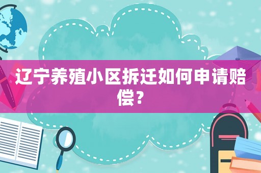 遼寧養(yǎng)殖小區(qū)拆遷如何申請賠償？