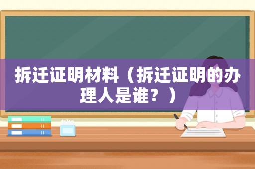 拆遷證明材料（拆遷證明的辦理人是誰？）
