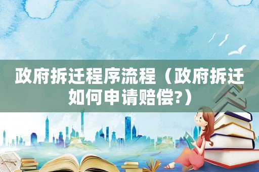 政府拆遷程序流程（政府拆遷如何申請賠償?）