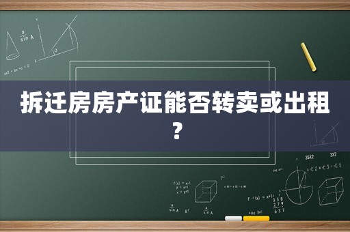 拆遷房房產(chǎn)證能否轉(zhuǎn)賣或出租？