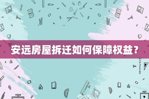 安遠(yuǎn)房屋拆遷如何保障權(quán)益？