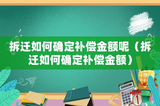 拆遷如何確定補(bǔ)償金額呢（拆遷如何確定補(bǔ)償金額）