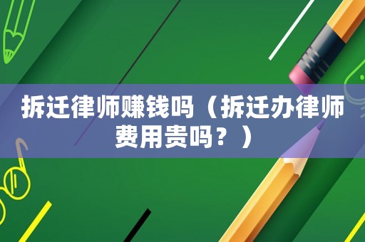 拆遷律師賺錢嗎（拆遷辦律師費(fèi)用貴嗎？）