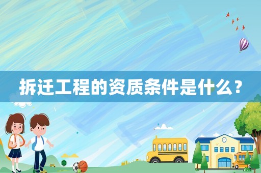 拆遷工程的資質(zhì)條件是什么？