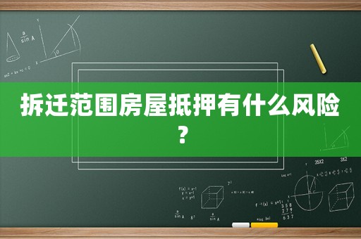 拆遷范圍房屋抵押有什么風(fēng)險(xiǎn)？