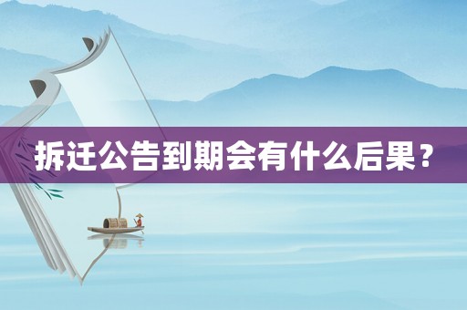 拆遷公告到期會有什么后果？