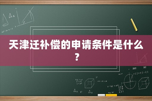天津遷補(bǔ)償?shù)纳暾?qǐng)條件是什么？